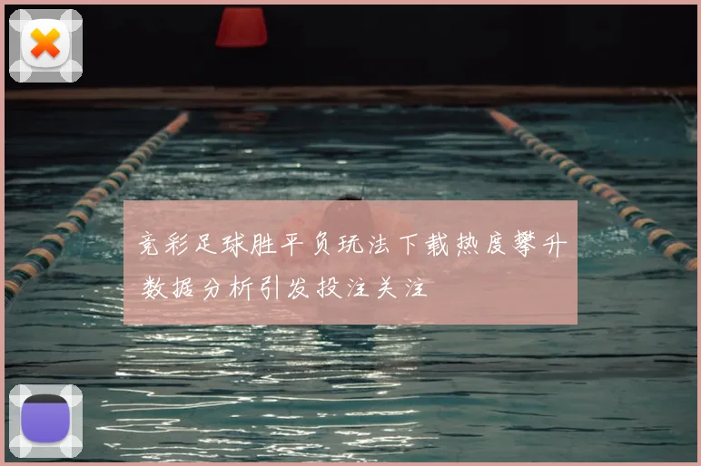 竞彩足球胜平负玩法下载热度攀升 数据分析引发投注关注