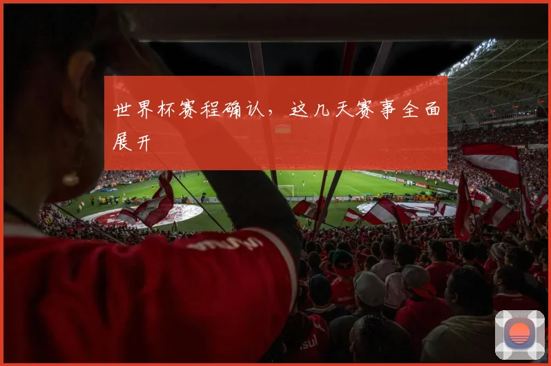 世界杯赛程确认,这几天赛事全面展开