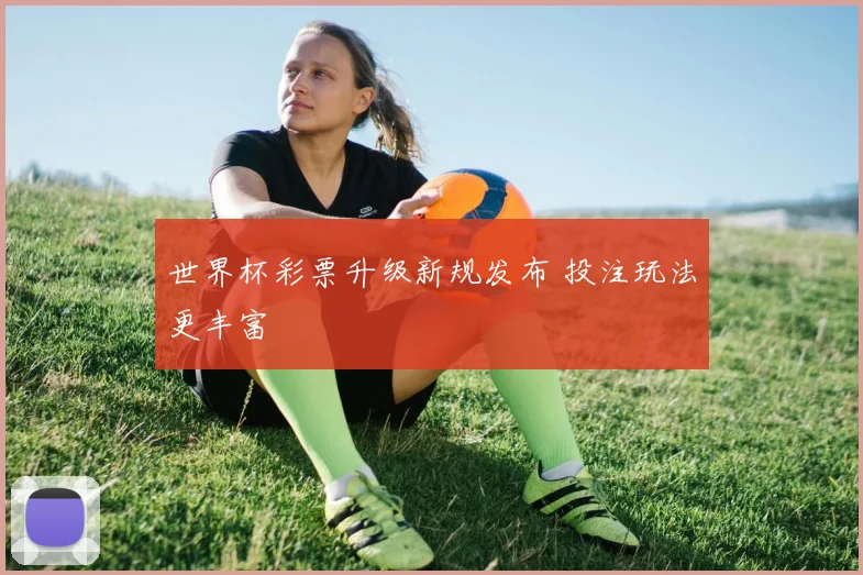 世界杯彩票升级新规发布 投注玩法更丰富