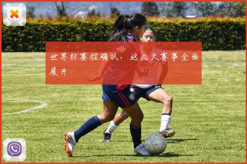 世界杯赛程确认,这几天赛事全面展开