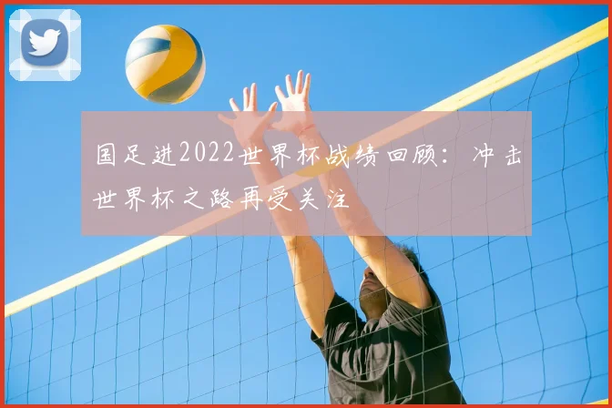 国足进2022世界杯战绩回顾:冲击世界杯之路再受关注