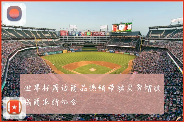 世界杯周边商品热销带动卖货增收成商家新机会