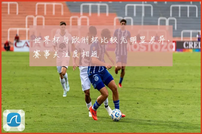 世界杯与欧洲杯比较无明显差异，赛事关注度相近