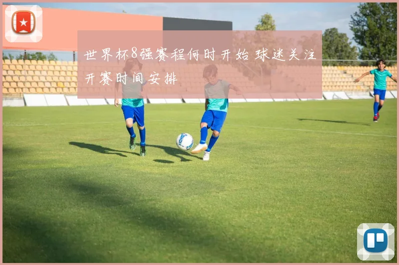 世界杯8强赛程何时开始 球迷关注开赛时间安排