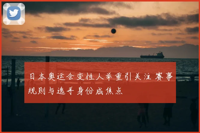 日本奥运会变性人举重引关注 赛事规则与选手身份成焦点