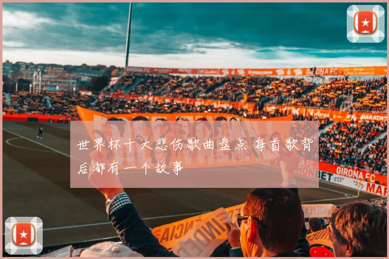 世界杯十大悲伤歌曲盘点 每首歌背后都有一个故事
