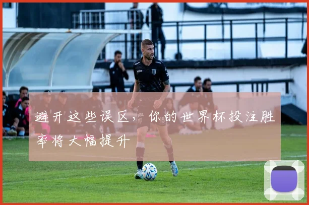 避开这些误区，你的世界杯投注胜率将大幅提升