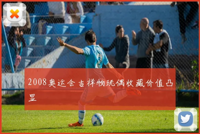 2008奥运会吉祥物玩偶收藏价值凸显
