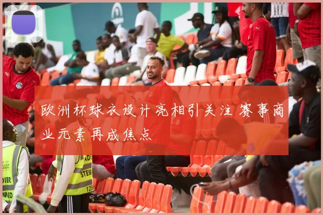 欧洲杯球衣设计亮相引关注 赛事商业元素再成焦点